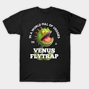 Venus Flytrap - In A World Full of Veggies Be A Venus Flytrap T-Shirt